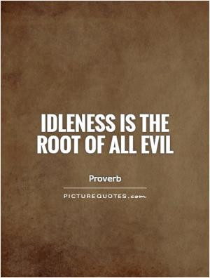 Idleness is the root of all evil