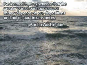 ... on our dispositions and not on our circumstances. --Martha Washington