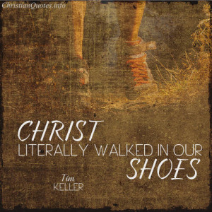 Tim Keller Quote – Christ Walked in Our Shoes