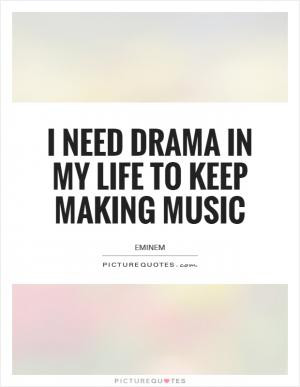 need drama in my life to keep making music