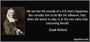 ... to play, is at the very same time consuming herself. - Izaak Walton