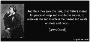... and mindless merriment and waste of shoes and floors. - Lewis Carroll
