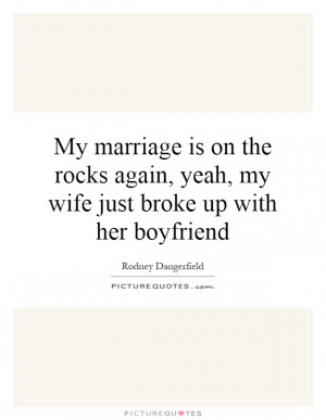 ... again, yeah, my wife just broke up with her boyfriend Picture Quote #1