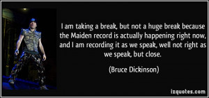 am taking a break, but not a huge break because the Maiden record is ...
