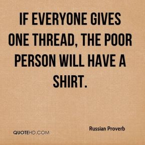 Russian Proverb - If everyone gives one thread, the poor person will ...