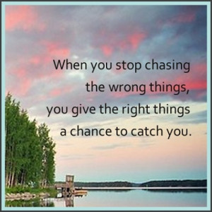 When you stop chasing the wrong things you give the right things a ...