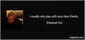 usually only play with very close friends. - Emanuel Ax