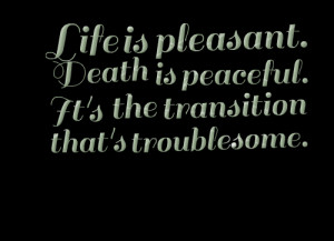Quotes Picture: life is pleasant death is peaceful it's the transition ...