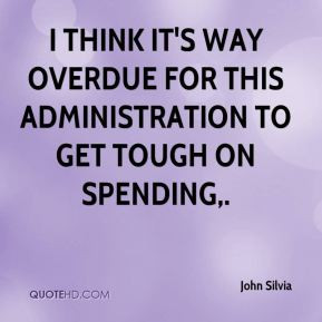 ... it's way overdue for this administration to get tough on spending