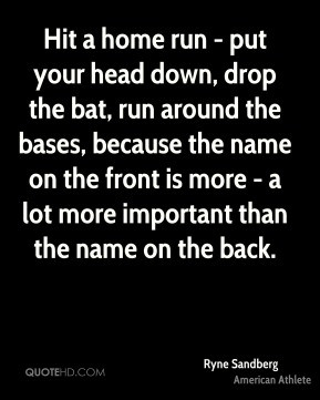 Ryne Sandberg - Hit a home run - put your head down, drop the bat, run ...