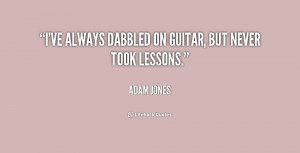 ve always dabbled on guitar, but never took lessons.”