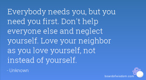 everybody needs you but you need you first don t help everyone else ...