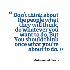 ... think, do whatever you want to do but you should think once what you