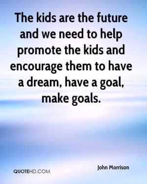 The kids are the future and we need to help promote the kids and ...