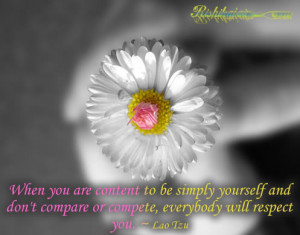 ... and don’t compare or compete, everybody will respect you. ~ Lao Tzu