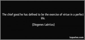 ... to be the exercise of virtue in a perfect life. - Diogenes Laërtius