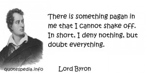 Lord Byron - There is something pagan in me that I cannot shake off ...