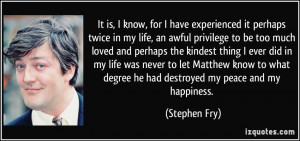 ... what degree he had destroyed my peace and my happiness. - Stephen Fry