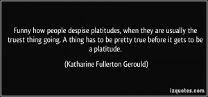 Funny how people despise platitudes, when they are usually the truest ...