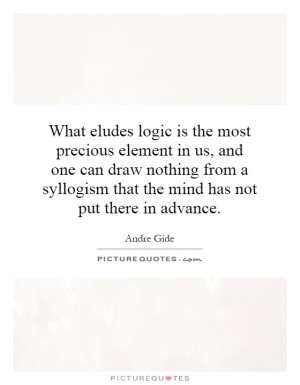 What eludes logic is the most precious element in us, and one can draw ...