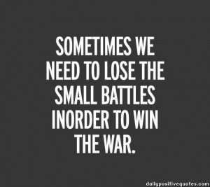 Sometimes we need to lose the small battles inorder to win the war.