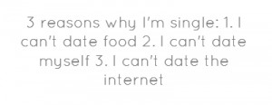 reasons why I'm single:1. I can't date food2. I can't date myself3 ...
