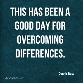 Dennis Ross - This has been a good day for overcoming differences.