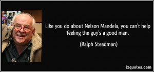 ... Mandela, you can't help feeling the guy's a good man. - Ralph Steadman