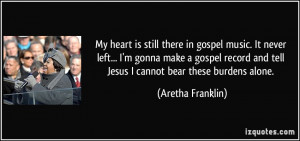 heart is still there in gospel music. It never left... I'm gonna make ...