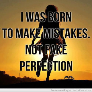 was born to make mistakes. Not fake perfection.