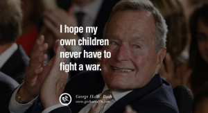 George H.W. Bush Quotes I hope my own children never have to fight a ...