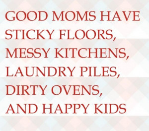 Good moms have sticky floors messy kitchens laundry piles dirty ovens ...