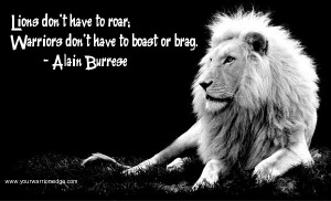 ... ; Warriors Don’t Have To Boast Or Brag Lions Don’t Have To Roar