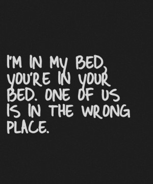 QUOTE IM IN MY BED YOURE IN YOUR BED ONE OF US IS IN THE WRONG PLACE ...