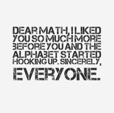 Dear Math, I liked you so much more before you and the alphabet ...
