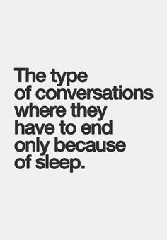 The type of conversations where they have to end only because of sleep ...