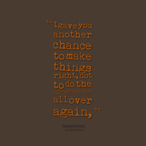 Quotes Picture: i gave you another chance to make things right, not to ...