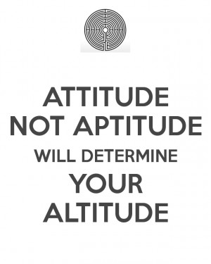 ATTITUDE NOT APTITUDE WILL DETERMINE YOUR ALTITUDE