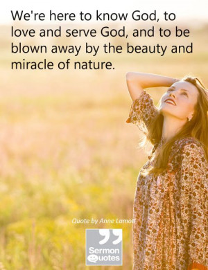 ... to be blown away by the beauty and miracle of nature. — Anne Lamott