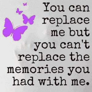 you can never replace our memories
