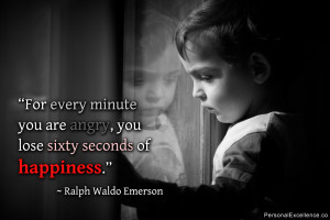 ... angry, you lose sixty seconds of happiness.” ~ Ralph Waldo Emerson