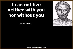 can not live neither with you nor without you - Martial Quotes ...