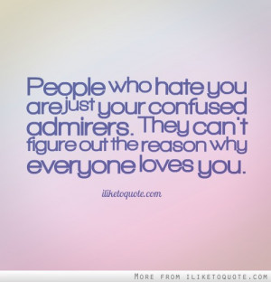 People who hate you are just your confused admirers. They can't figure ...