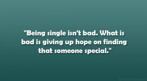 Being single isn't bad. What is bad is giving up hope on finding that ...