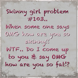 Skinny Girl Problem....every time someone does this to me...I want to ...