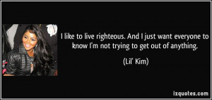 ... everyone to know I'm not trying to get out of anything. - Lil' Kim
