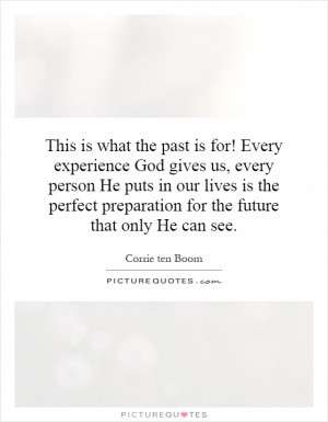 This is what the past is for! Every experience God gives us, every ...