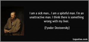 am a sick man... I am a spiteful man. I'm an unattractive man. I ...