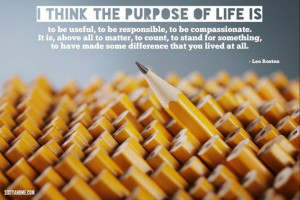 think the purpose of life is to be useful, to be responsible, to be ...
