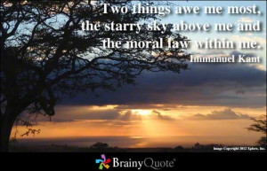 ... the starry sky above me and the moral law within me. - Immanuel Kant